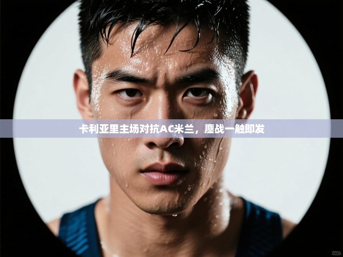 卡利亚里主场对抗AC米兰，鏖战一触即发  第2张