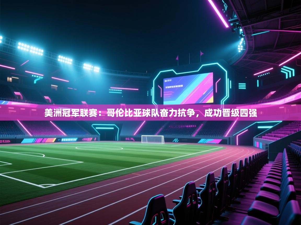 美洲冠军联赛：哥伦比亚球队奋力抗争，成功晋级四强  第2张