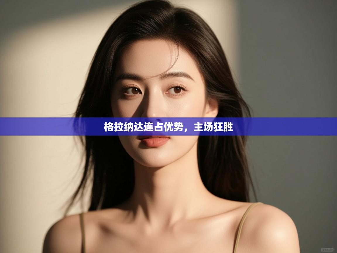 格拉纳达连占优势，主场狂胜  第1张