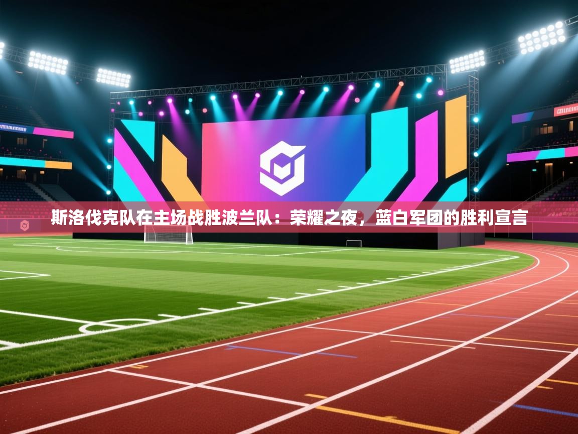 斯洛伐克队在主场战胜波兰队:荣耀之夜,蓝白军团的胜利宣言 第1张