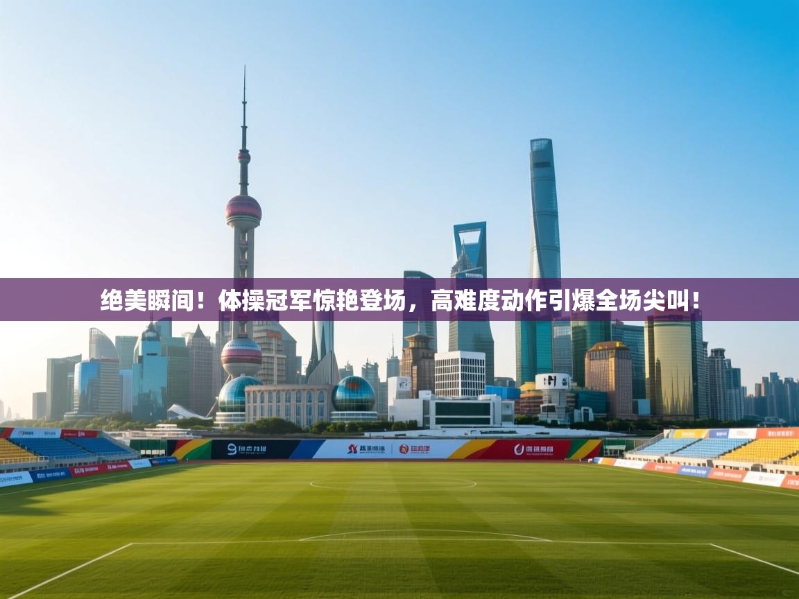 绝美瞬间！体操冠军惊艳登场，高难度动作引爆全场尖叫！  第2张