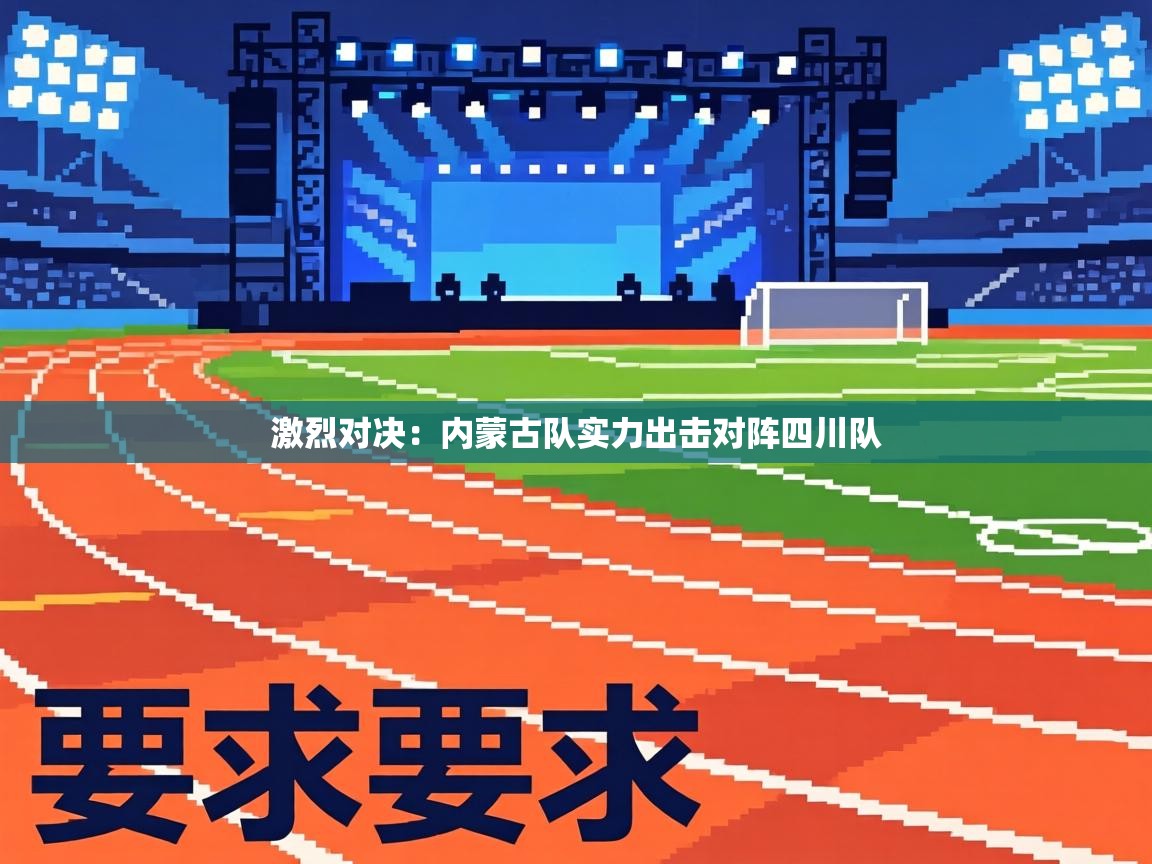 激烈对决：内蒙古队实力出击对阵四川队  第2张