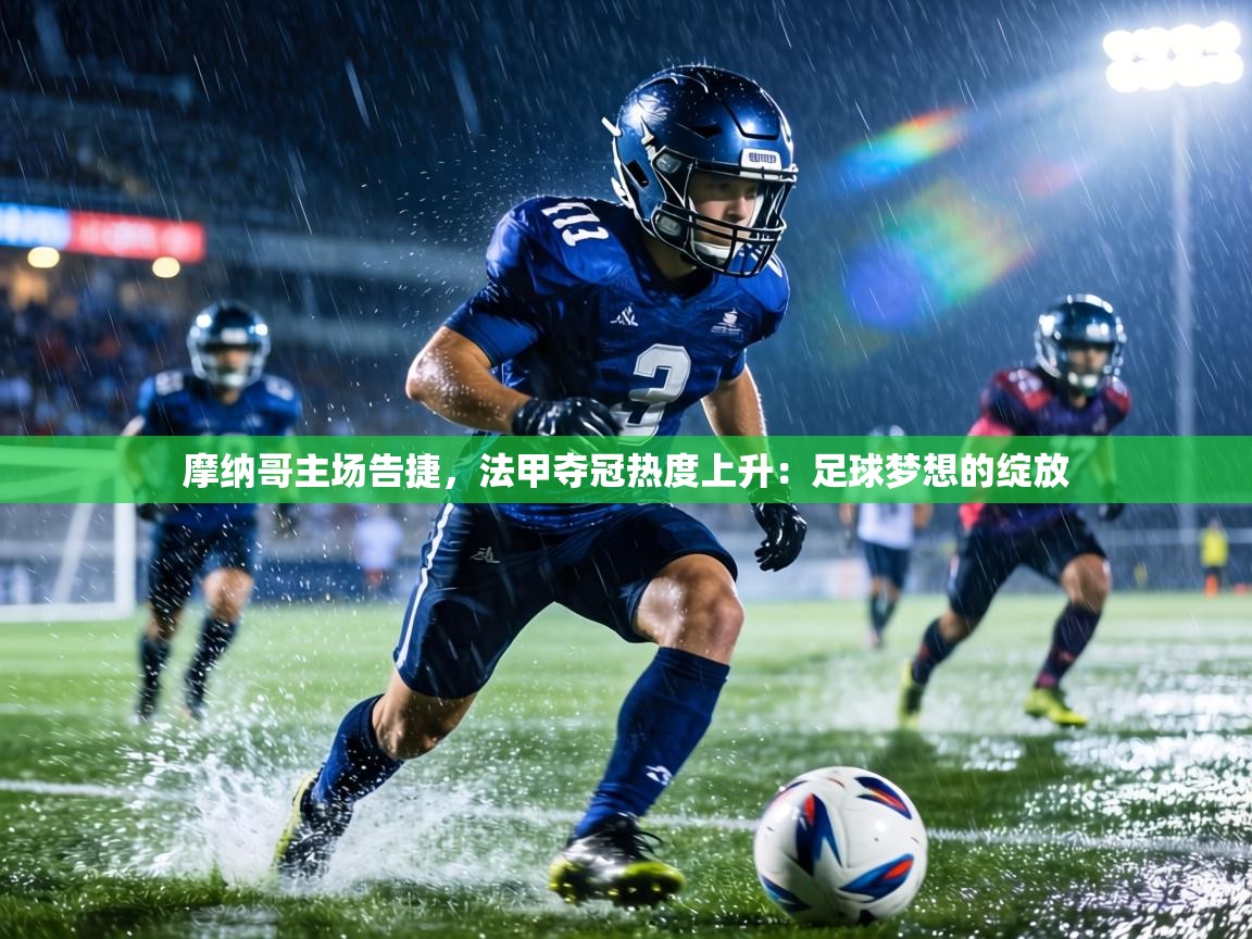 摩纳哥主场告捷,法甲夺冠热度上升:足球梦想的绽放 第1张