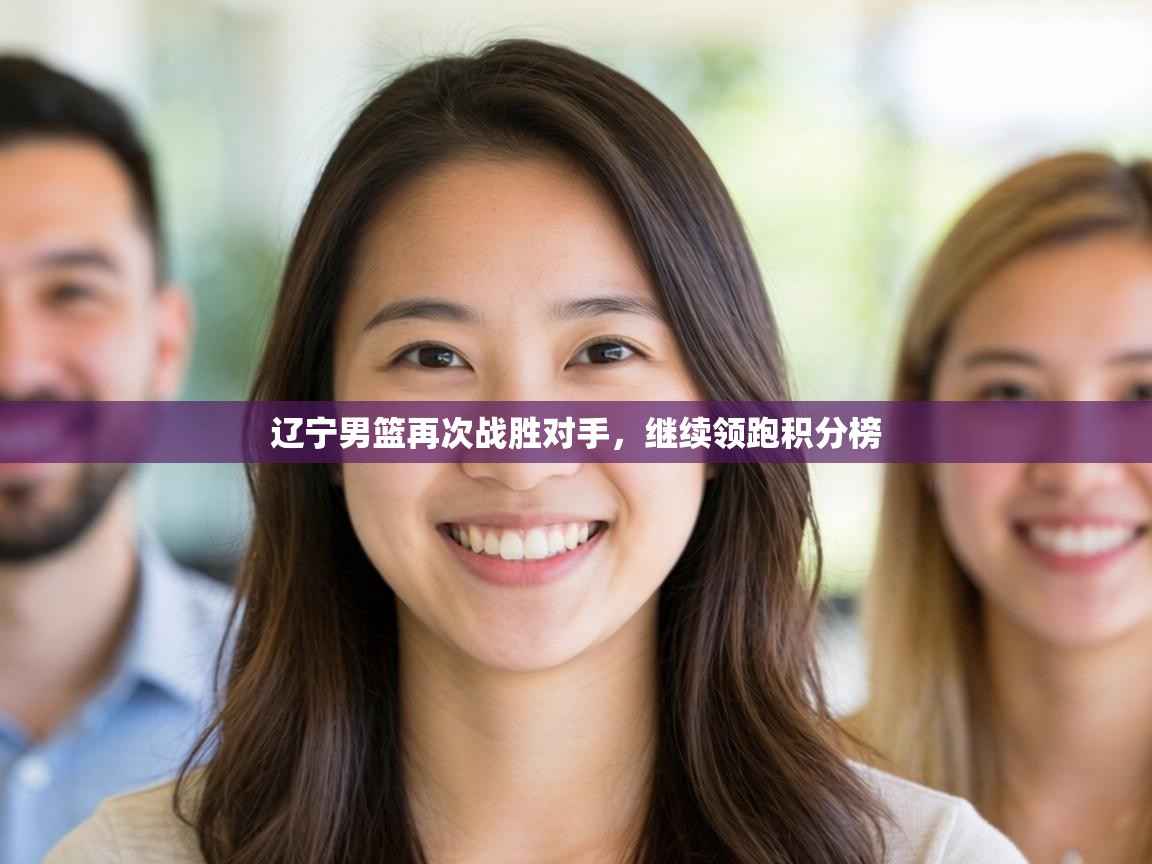 辽宁男篮再次战胜对手,继续领跑积分榜 第2张