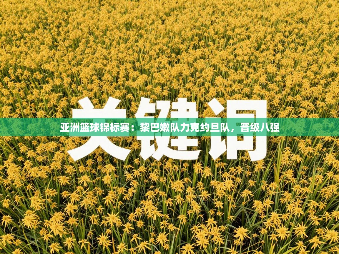 亚洲篮球锦标赛：黎巴嫩队力克约旦队，晋级八强  第1张