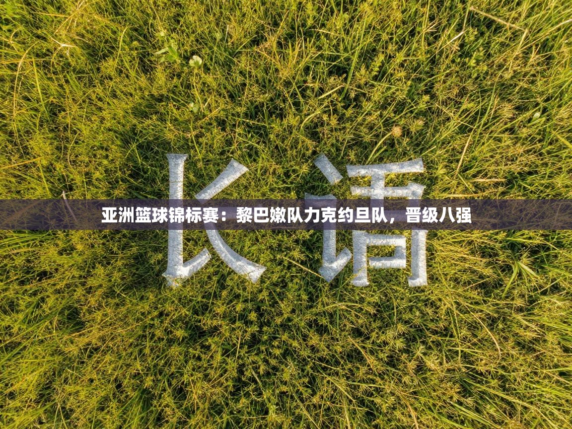 亚洲篮球锦标赛：黎巴嫩队力克约旦队，晋级八强  第2张